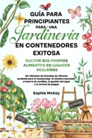 Guía Para Principiantes Para Una Jardinería en Contenedores Exitosa: Más de 25 métodos de bricolaje de eficacia probada para el compost, la siembra ... y el control de plagas. 1739735668 Book Cover