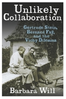 Unlikely Collaboration: Gertrude Stein, Bernard Fay, and the Vichy Dilemma 0231152620 Book Cover