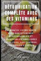 D�toxification Compl�te Avec Des Vitamines: Augmentez Votre Sant� Avec Des Vitamines Hydrosolubles Et Liposolubles, Am�liorez Votre Peau, Vos Cheveux, Vos Ongles Et Votre Apparence 1092111328 Book Cover