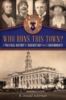 Who Runs This Town? A Political History of Schenectady and its Governments 1614686734 Book Cover