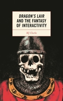 Dragon's Lair and the Fantasy of Interactivity 1793636036 Book Cover