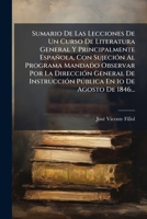 Sumario De Las Lecciones De Un Curso De Literatura General Y Principalmente Española, Con Sujeción Al Programa Mandado Observar Por La Dirección ... En 1o De Agosto De 1846... 127628439X Book Cover