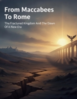 From Maccabees To Rome: The Fractured Kingdom And The Dawn Of A New Era B0HBV6BY4M Book Cover