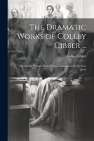 The Dramatic Works of Colley Cibber ...: The Double Gallant; Ximena; the Comical Lovers; the Non-Juror 1021620815 Book Cover