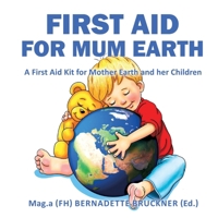 First Aid for Mum Earth: A First Aid Kit for Mother Earth and Her Children 3347503384 Book Cover