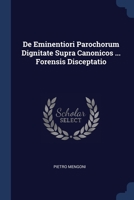 De Eminentiori Parochorum Dignitate Supra Canonicos ... Forensis Disceptatio 1377114201 Book Cover
