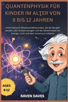 Quantenphysik für Kinder im Alter von 8 bis 12 Jahren: Wissenschaft Stunden, die die Neugier wecken, die Fantasie anregen und die Geheimnisse von ... und dem Universum erklär (German Edition) B0FP2PK6LD Book Cover