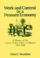 Work and Control in a Peasant Economy: A History of the Lower Tchiri Valley in Malawi, 1859-1960 0299124940 Book Cover
