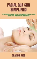 FACIAL GUA SHA SIMPLIFIED: The Best Guide On Understand Facial Gua Sha For Maximum Benefits B09TF419ZS Book Cover