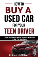 How To Buy A Used Car For Your Teen Driver: Save Thousands, Avoid Lemons & Choose a Car You Can Trust! B0H1SHMTYJ Book Cover