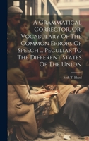 A Grammatical Corrector, Or, Vocabulary Of The Common Errors Of Speech ... Peculiar To The Different States Of The Union 1020985763 Book Cover