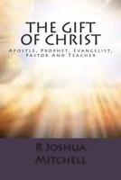The Gift Of Christ: Apostle, Prophet, Evangelist, Pastor And Teacher 1502861763 Book Cover