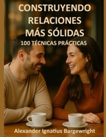 Construyendo relaciones más sólidas: 100 técnicas prácticas (Spanish Edition) B0FMQ12ZJ2 Book Cover