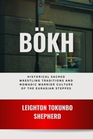 Bökh: Sacred Wrestling Traditions and Nomadic Warrior Culture of the Eurasian Steppes: Philosophical Foundations of Mongolian Grappling and Ancestral ... the World: From Ancient Times to Today) B0DV4FDFHZ Book Cover