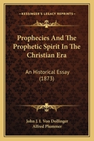 Prophecies and the Prophetic Spirit in the Christian Era: An Historical Essay (Classic Reprint) 0548754705 Book Cover