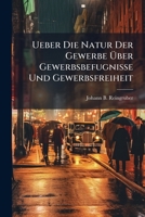 Ueber Die Natur Der Gewerbe Über Gewerbsbefugnisse Und Gewerbsfreiheit... 1279751886 Book Cover