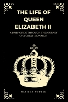 The Life Of Queen Elizabeth II: A Brief Guide Through The Journey of a Great Monarch. B0BFW61S32 Book Cover