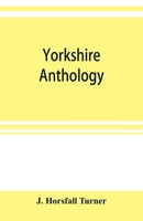 Yorkshire Anthology: Ballads & Songs Ancient & Modern, (with Several Hundred Real Epitaphs, ) Covering a Period of a Thousand Years of Yorkshire History in Verse; With Notes Bibliographical, Biographi 9353899826 Book Cover