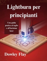 Lightburn per principianti: Una guida pratica al taglio e all'incisione laser (Italian Edition) B0G6ZN2QTQ Book Cover