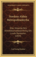 Nordens Aldsta Metropolitankyrka: Eller Historisk Och Architektoniskbeskrifning Om Lunds Domkyrka (1854) 1161007229 Book Cover