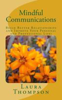 Mindful Communications: Build Better Relationships and Improve Your Personal and Professional Life! 1542926408 Book Cover
