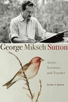 George Miksch Sutton: Artist, Scientist, and Teacher 0806137452 Book Cover