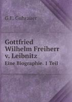 Gottfried Wilhelm Freiherr v. Leibnitz Eine Biographie. 1 Teil 5519070652 Book Cover