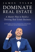Dominate Real Estate: A Master Plan to Build a Thriving Real Estate Business with Actionable Sales and Marketing Strategies for Real Estate Professionals. 1733503307 Book Cover