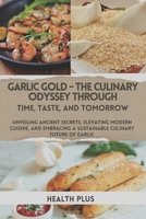 GARLIC GOLD - THE CULINARY ODYSSEY THROUGH TIME, TASTE, AND TOMORROW: UNVEILING ANCIENT SECRETS, ELEVATING MODERN CUISINE, AND EMBRACING A SUSTAINABLE ... OF GARLIC (The Culinary Alchemy Series) B0CTH8RRHM Book Cover
