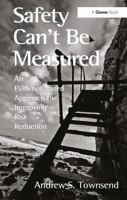 Safety Can't Be Measured: An Evidence-based Approach to Improving Risk Reduction 1409453111 Book Cover