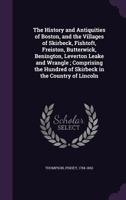 The History and Antiquities of Boston, and the Villages of Skirbeck, Fishtoft, Freiston, Butterwick, Benington, Leverton Leake and Wrangle; Comprising the Hundred of Skirbeck in the Country of Lincoln 1340862263 Book Cover