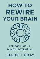 How to Rewire Your Brain: Unleash Your Mind's Potential B0FCYF3Y1D Book Cover