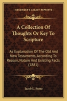 A Collection Of Thoughts: Or, Key To Scripture. An Explanation Of The Old And New Testaments, According To Reason, Nature And Existing Facts 1355039266 Book Cover