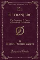 El Estranjero: The Stranger; A Story of Southern California (Classic Reprint) 1330952758 Book Cover