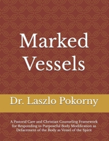 Marked Vessels: A Pastoral Care and Christian Counseling Framework for Responding to Purposeful Body Modification as Defacement of the Body as Vessel of the Spirit B0GZZSQDMC Book Cover
