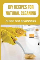 DIY Recipes For Natural Cleaning: Guide For Beginners: Homemade Cleaning Spray B09FNQY4FQ Book Cover