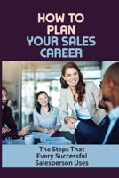 How To Plan Your Sales Career: The Steps That Every Successful Salesperson Uses: The Advantage Of A Career In Sales B09CKFV66C Book Cover