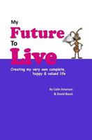 My Future To Live: Creating my very own complete, happy & valued life 1986958604 Book Cover