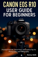 Canon EOS R10 User Guide for Beginners: Practical Tutorials, Quick Fixes, and Creative Tips for Photography and Videography B0FR2QTVYD Book Cover
