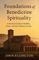 Foundations of Benedictine Spirituality: A Practical Guide to Stability, Prayer, and the Ordinary Sacred B0G6WRXNWT Book Cover