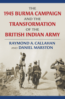 The 1945 Burma Campaign and the Transformation of the British Indian Army 0700630414 Book Cover