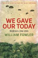 We Gave Our Today: Burma 1941-1945 075382714X Book Cover