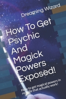 How To Get Psychic And Magick Powers Exposed!: How to get magical powers in real life that actually work! B08HRV9GNN Book Cover