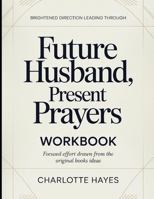 Brightened Direction Leading Through Future Husband, Present Prayers: Focused Efforts Drawn From The Books Ideas B0H26P2GND Book Cover