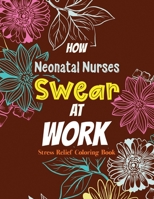 How Neonatal Nurses Swear at Work: Relatable Swear Word Coloring Book for Grown Ups, Color the Stress Away and Bring Humor and Laughter to the Office With These Beautiful Adult Drawing B084T37PGG Book Cover