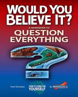 Would You Believe It?: A Reminder to Question Everything (How To Think For Yourself) 1732545707 Book Cover