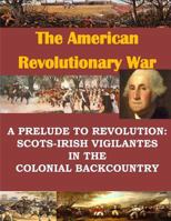 A Prelude to Revolution: Scots-Irish Vigilantes in the Colonial Backcountry 1530940591 Book Cover