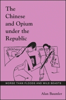 The Chinese and Opium Under the Republic: Worse Than Floods and Wild Beasts 0791469549 Book Cover