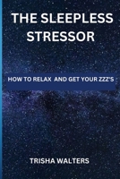THE SLEEPLESS STRESSOR: HOW TO RELAX AND GET YOUR ZZZ'S B0CFCL3X89 Book Cover