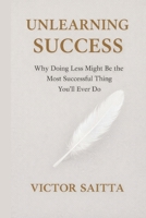 Unlearning Success: Why Doing Less Might Be the Most Successful Thing You’ll Ever Do B0G2CP2TNS Book Cover